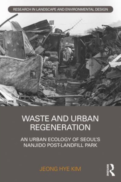 Waste and Urban Regeneration : An Urban Ecology of Seoul’s Nanjido Post-landfill Park, Paperback / softback Book