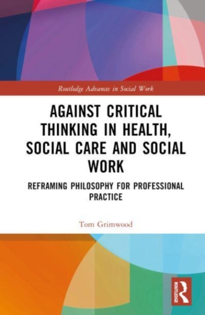Against Critical Thinking in Health, Social Care and Social Work : Reframing Philosophy for Professional Practice, Hardback Book
