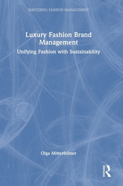 Luxury Fashion Brand Management : Unifying Fashion with Sustainability, Hardback Book