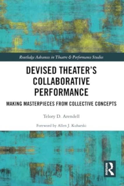 Devised Theater’s Collaborative Performance : Making Masterpieces from Collective Concepts, Paperback / softback Book