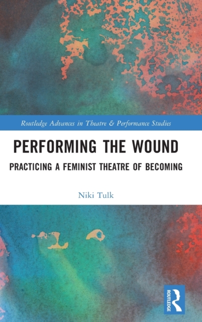 Performing the Wound : Practicing a Feminist Theatre of Becoming, Hardback Book
