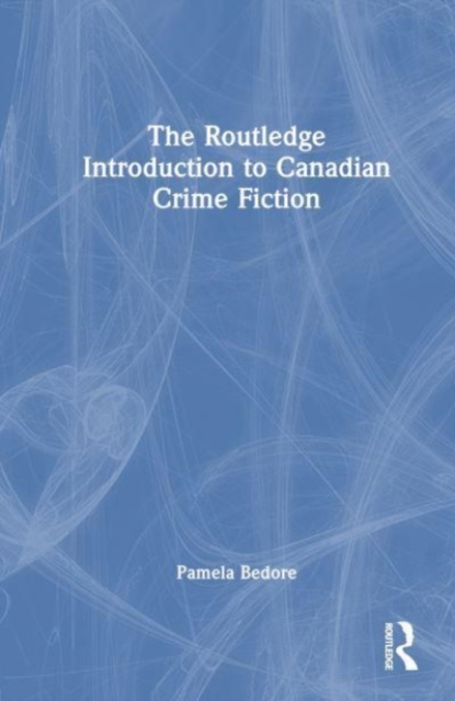 The Routledge Introduction to Canadian Crime Fiction, Hardback Book