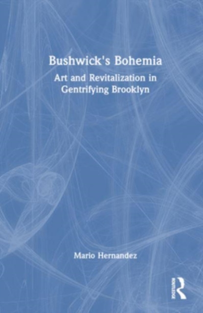 Bushwick's Bohemia : Art and Revitalization in Gentrifying Brooklyn, Hardback Book