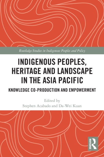 Indigenous Peoples, Heritage and Landscape in the Asia Pacific : Knowledge Co-Production and Empowerment, Paperback / softback Book