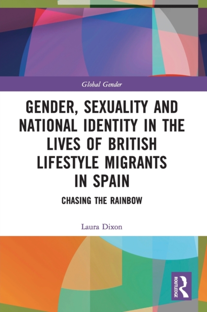 Gender, Sexuality and National Identity in the Lives of British Lifestyle Migrants in Spain : Chasing the Rainbow, Paperback / softback Book