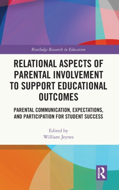 Relational Aspects of Parental Involvement to Support Educational Outcomes : Parental Communication, Expectations, and Participation for Student Success, Hardback Book