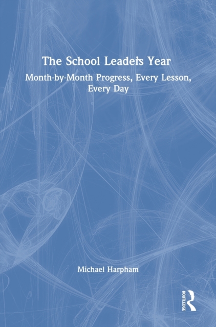 The School Leader’s Year : Month-by-Month Progress, Every Lesson, Every Day, Hardback Book