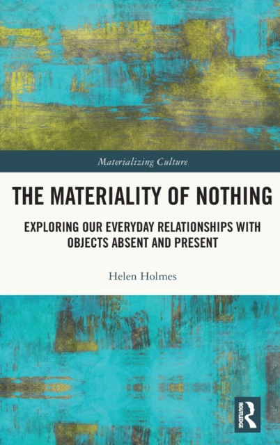 The Materiality of Nothing : Exploring Our Everyday Relationships with Objects Absent and Present, Hardback Book