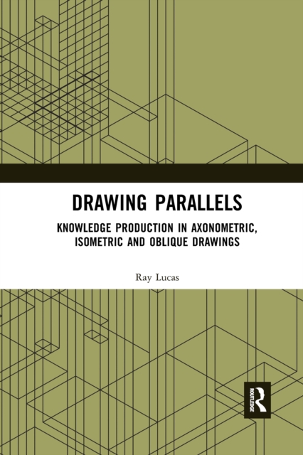 Drawing Parallels : Knowledge Production in Axonometric, Isometric and Oblique Drawings, Paperback / softback Book