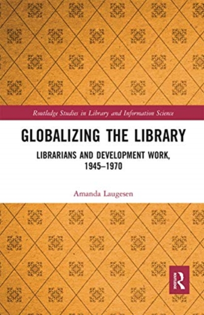 Globalizing the Library : Librarians and Development Work, 1945–1970, Paperback / softback Book