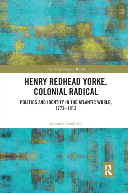 Henry Redhead Yorke, Colonial Radical : Politics and Identity in the Atlantic World, 1772-1813, Paperback / softback Book