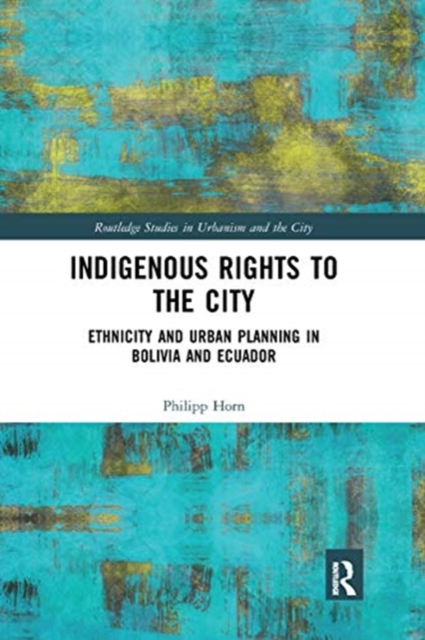 Indigenous Rights to the City : Ethnicity and Urban Planning in Bolivia and Ecuador, Paperback / softback Book