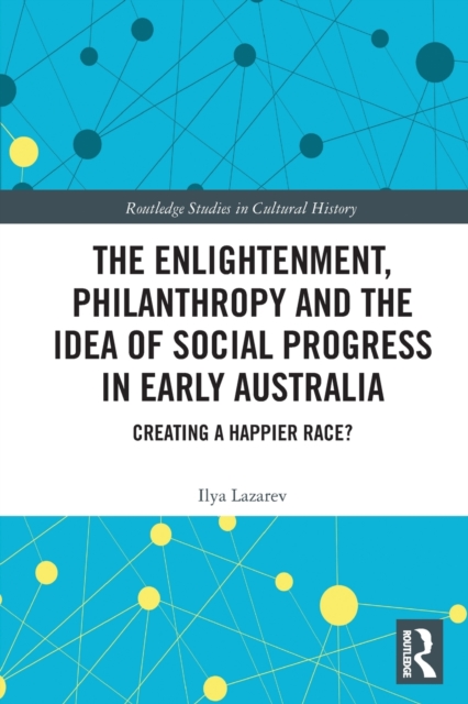 The Enlightenment, Philanthropy and the Idea of Social Progress in Early Australia : Creating a Happier Race?, Paperback / softback Book
