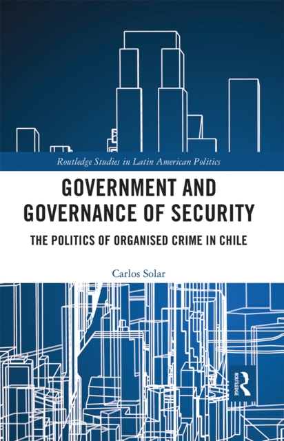 Government and Governance of Security : The Politics of Organised Crime in Chile, Paperback / softback Book
