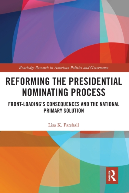 Reforming the Presidential Nominating Process : Front-Loading's Consequences and the National Primary Solution, Paperback / softback Book