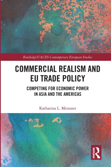 Commercial Realism and EU Trade Policy : Competing for Economic Power in Asia and the Americas, Paperback / softback Book