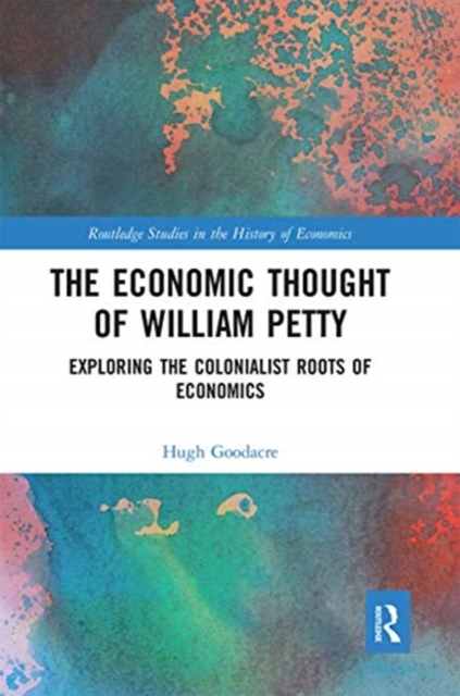 The Economic Thought of William Petty : Exploring the Colonialist Roots of Economics, Paperback / softback Book