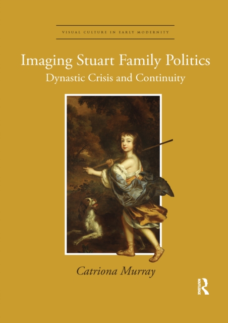 Imaging Stuart Family Politics : Dynastic Crisis and Continuity, Paperback / softback Book