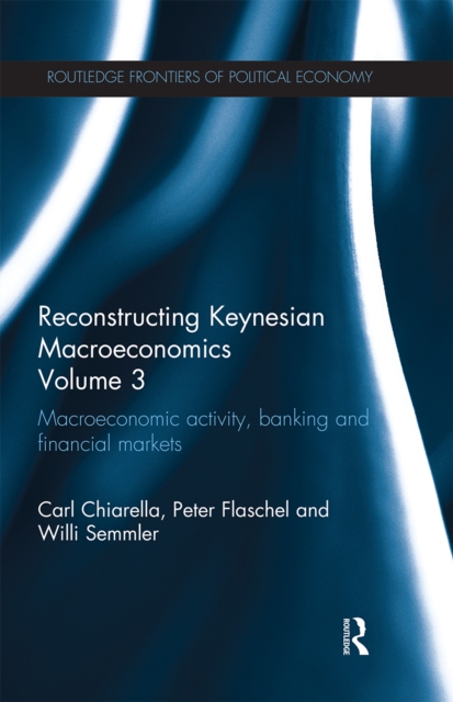 Reconstructing Keynesian Macroeconomics Volume 3 : Macroeconomic Activity, Banking and Financial Markets, Paperback / softback Book