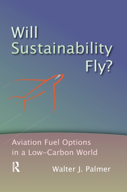 Will Sustainability Fly? : Aviation Fuel Options in a Low-Carbon World, Paperback / softback Book