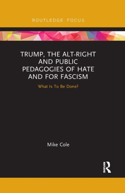 Trump, the Alt-Right and Public Pedagogies of Hate and for Fascism : What is to be Done?, Paperback / softback Book