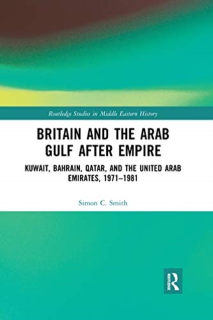 Britain and the Arab Gulf after Empire : Kuwait, Bahrain, Qatar, and the United Arab Emirates, 1971-1981, Paperback / softback Book