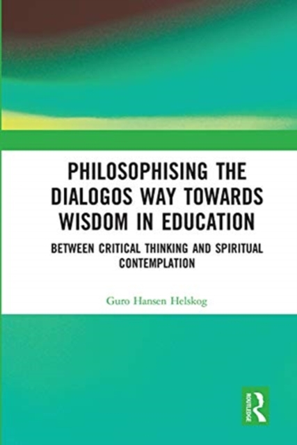 Philosophising the Dialogos Way towards Wisdom in Education : Between Critical Thinking and Spiritual Contemplation, Paperback / softback Book