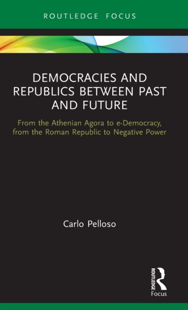 Democracies and Republics Between Past and Future : From the Athenian Agora to e-Democracy, from the Roman Republic to Negative Power, Hardback Book