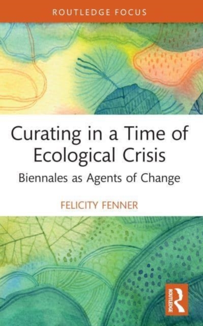 Curating in a Time of Ecological Crisis : Biennales as Agents of Change, Paperback / softback Book