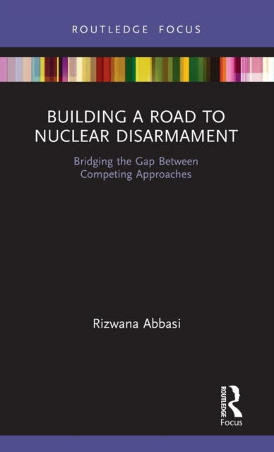 Building a Road to Nuclear Disarmament : Bridging the Gap Between Competing Approaches, Hardback Book
