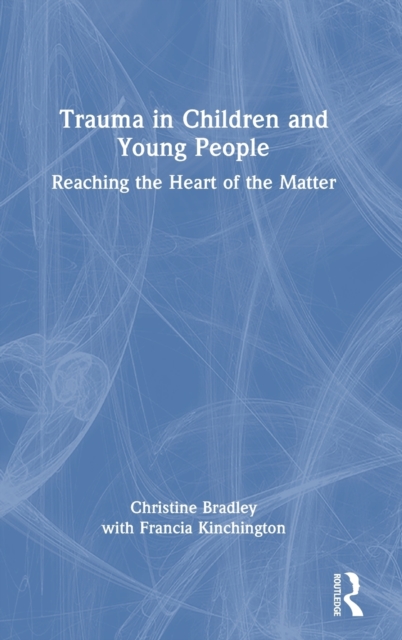 Trauma in Children and Young People : Reaching the Heart of the Matter, Hardback Book