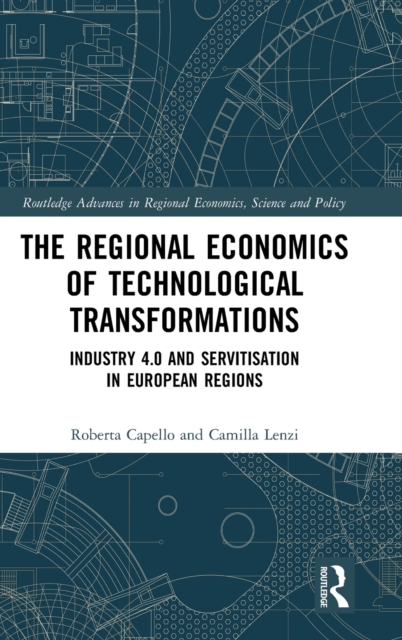 The Regional Economics of Technological Transformations : Industry 4.0 and Servitisation in European Regions, Hardback Book