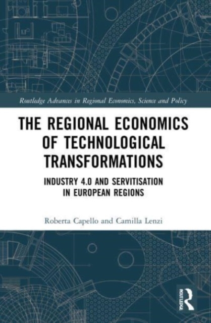 The Regional Economics of Technological Transformations : Industry 4.0 and Servitisation in European Regions, Paperback / softback Book