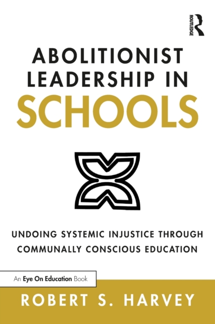 Abolitionist Leadership in Schools : Undoing Systemic Injustice Through Communally Conscious Education, Paperback / softback Book