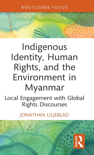 Indigenous Identity, Human Rights, and the Environment in Myanmar : Local Engagement with Global Rights Discourses, Hardback Book
