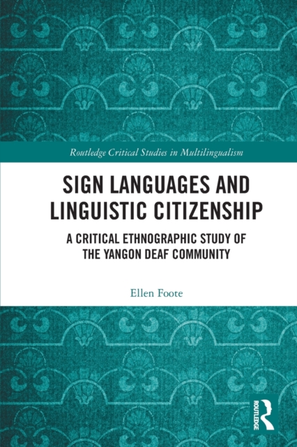 Sign Languages and Linguistic Citizenship : A Critical Ethnographic Study of the Yangon Deaf Community, Paperback / softback Book