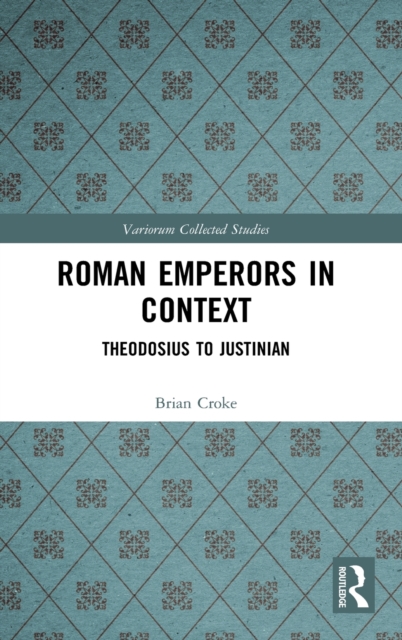 Roman Emperors in Context : Theodosius to Justinian, Hardback Book