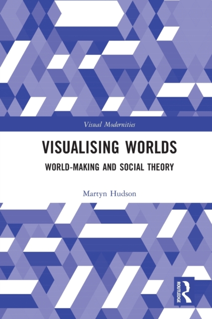 Visualising Worlds : World-Making and Social Theory, Paperback / softback Book