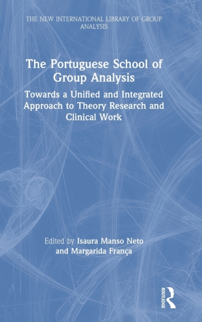 The Portuguese School of Group Analysis : Towards a Unified and Integrated Approach to Theory Research and Clinical Work, Hardback Book