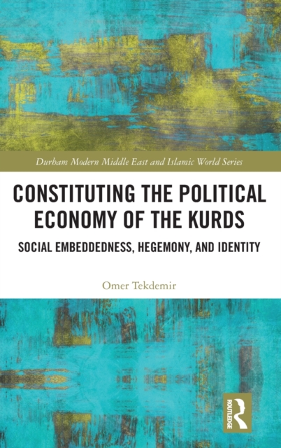 Constituting the Political Economy of the Kurds : Social Embeddedness, Hegemony, and Identity, Hardback Book