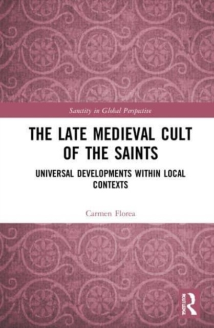 The Late Medieval Cult of the Saints : Universal Developments within Local Contexts, Paperback / softback Book