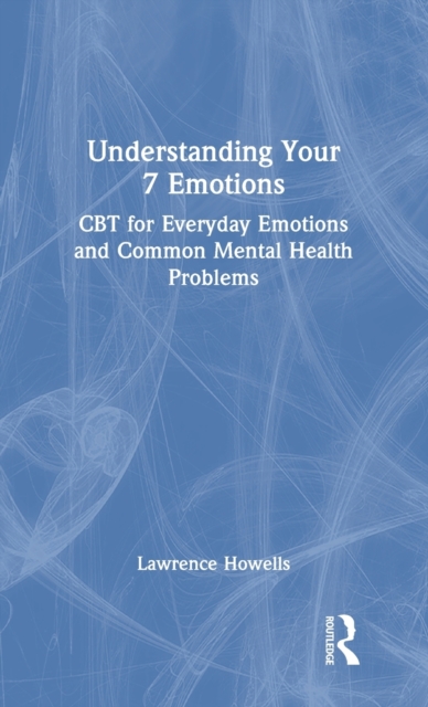 Understanding Your 7 Emotions : CBT for Everyday Emotions and Common Mental Health Problems, Hardback Book