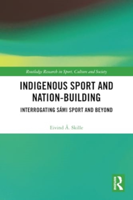 Indigenous Sport and Nation-Building : Interrogating Sami Sport and Beyond, Paperback / softback Book