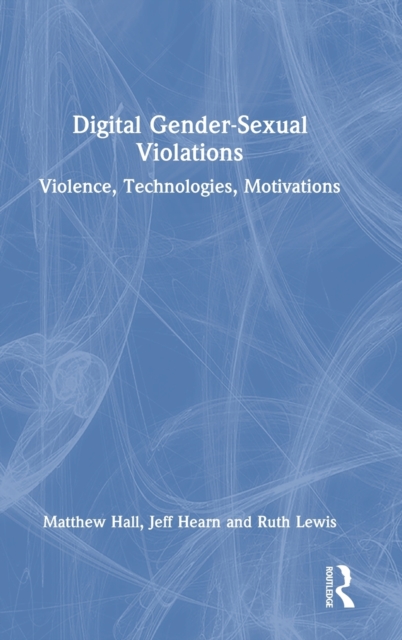 Digital Gender-Sexual Violations : Violence, Technologies, Motivations, Hardback Book