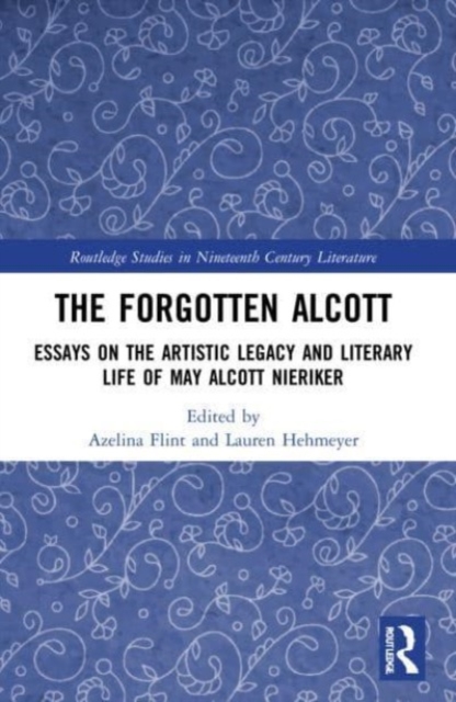 The Forgotten Alcott : Essays on the Artistic Legacy and Literary Life of May Alcott Nieriker, Paperback / softback Book