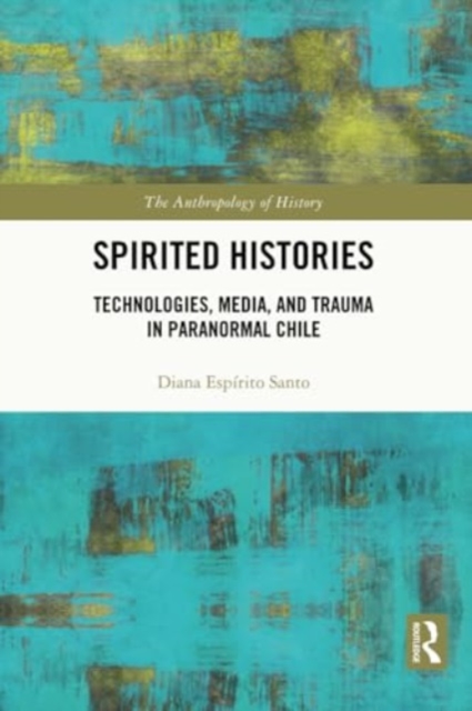 Spirited Histories : Technologies, Media, and Trauma in Paranormal Chile, Paperback / softback Book