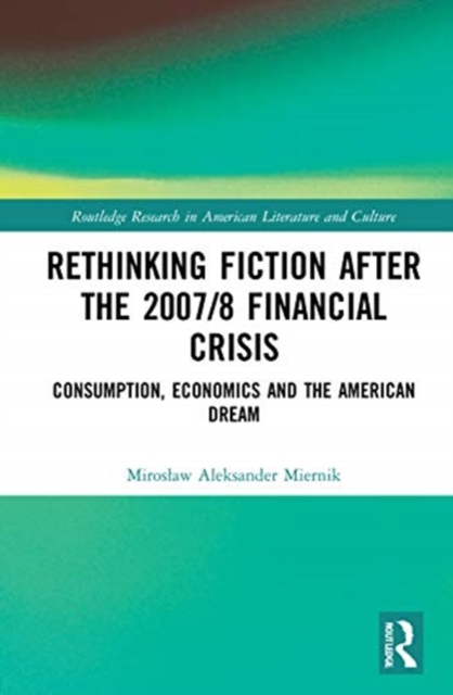 Rethinking Fiction after the 2007/8 Financial Crisis : Consumption, Economics, and the American Dream, Hardback Book
