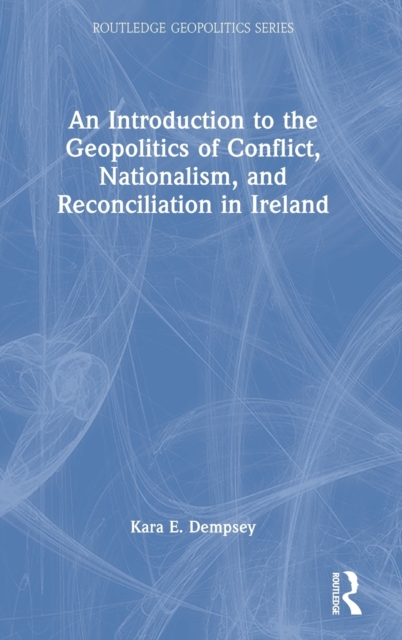 An Introduction to the Geopolitics of Conflict, Nationalism, and Reconciliation in Ireland, Hardback Book