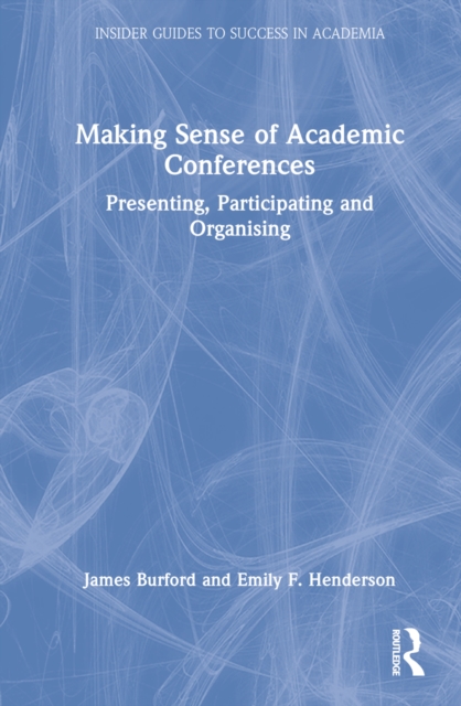 Making Sense of Academic Conferences : Presenting, Participating and Organising, Hardback Book