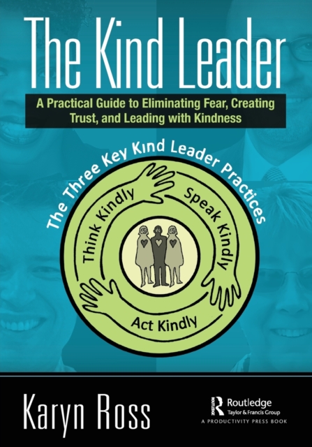 The Kind Leader : A Practical Guide to Eliminating Fear, Creating Trust, and Leading with Kindness, Paperback / softback Book